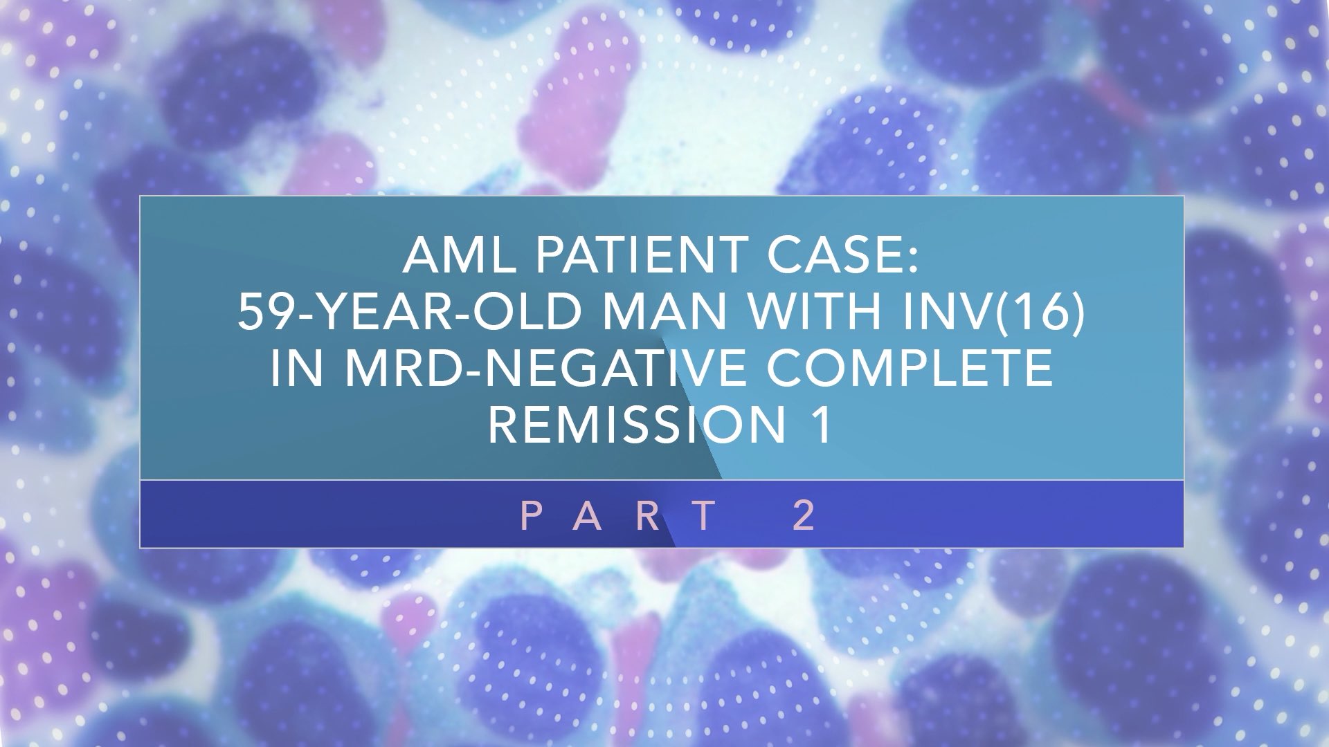 AML Patient Case: 59-Year-Old Man With INV(16) In MRD‑Negative CR1 (Part 2) Thumbnail