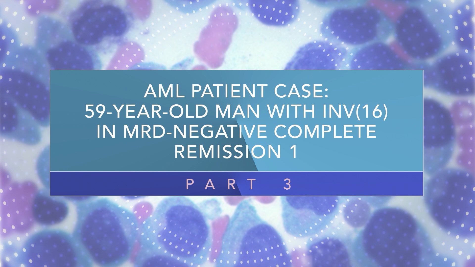 AML Patient Case: 59-Year-Old Man With INV(16) In MRD‑Negative CR1 (Part 3) Thumbnail